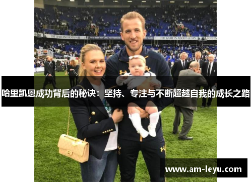哈里凯恩成功背后的秘诀：坚持、专注与不断超越自我的成长之路