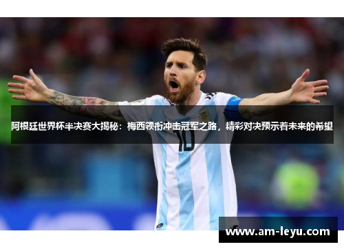 阿根廷世界杯半决赛大揭秘：梅西领衔冲击冠军之路，精彩对决预示着未来的希望