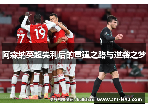 阿森纳英超失利后的重建之路与逆袭之梦