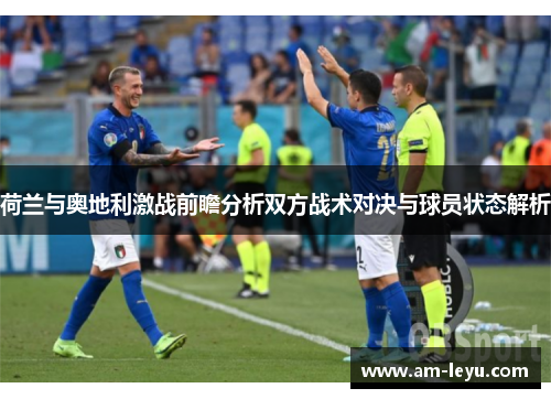 荷兰与奥地利激战前瞻分析双方战术对决与球员状态解析