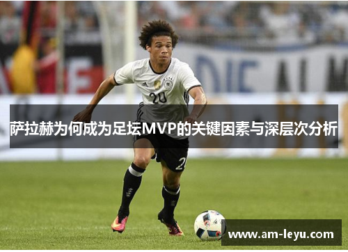 萨拉赫为何成为足坛MVP的关键因素与深层次分析
