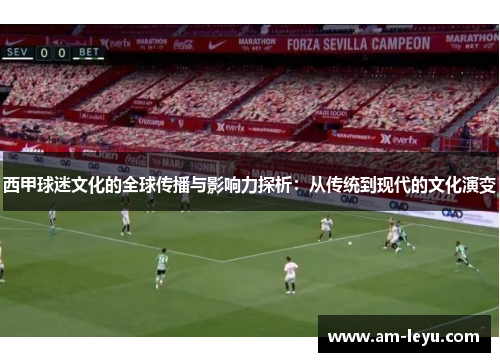 西甲球迷文化的全球传播与影响力探析：从传统到现代的文化演变