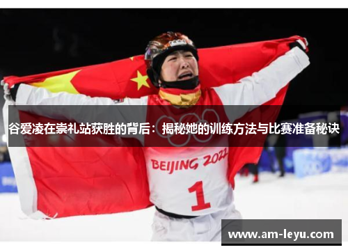谷爱凌在崇礼站获胜的背后：揭秘她的训练方法与比赛准备秘诀