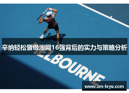 辛纳轻松晋级澳网16强背后的实力与策略分析