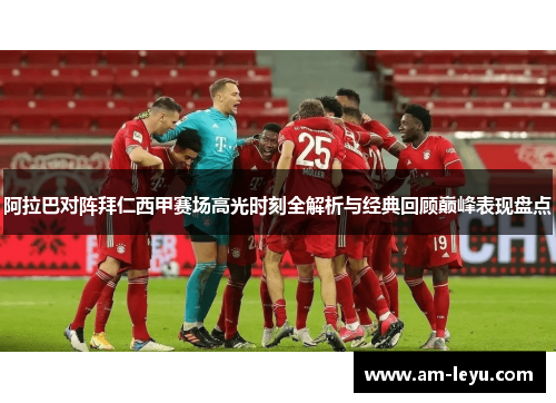 阿拉巴对阵拜仁西甲赛场高光时刻全解析与经典回顾巅峰表现盘点