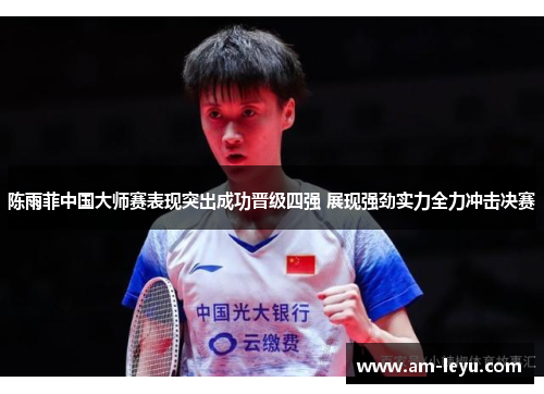 陈雨菲中国大师赛表现突出成功晋级四强 展现强劲实力全力冲击决赛