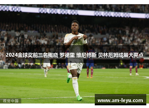 2024金球奖前三名揭晓 罗德里 维尼修斯 贝林厄姆成最大亮点