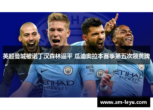 英超曼城被诺丁汉森林逼平 瓜迪奥拉本赛季第五次领黄牌 英超曼城被诺丁汉森林逼平 瓜迪奥拉本赛季第五次领黄牌