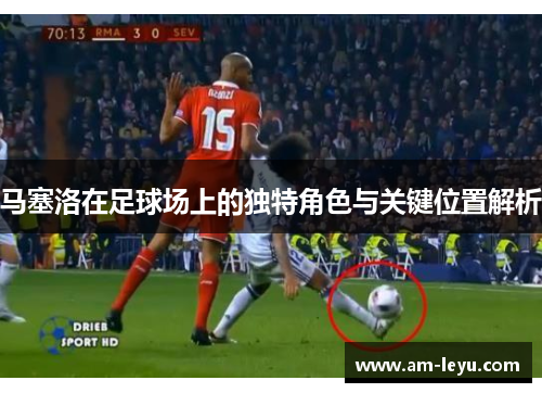 马塞洛在足球场上的独特角色与关键位置解析