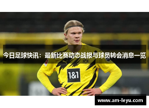 今日足球快讯：最新比赛动态战报与球员转会消息一览