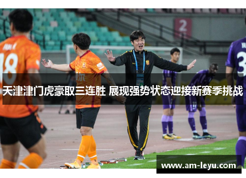 天津津门虎豪取三连胜 展现强势状态迎接新赛季挑战